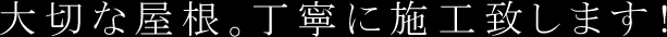 大切な屋根。丁寧に施工致します！